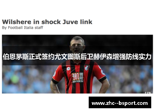 伯恩茅斯正式签约尤文图斯后卫赫伊森增强防线实力 伯恩茅斯正式签约尤文图斯后卫赫伊森增强防线实力