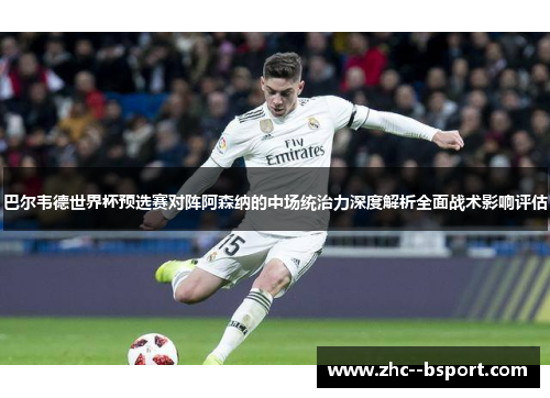 巴尔韦德世界杯预选赛对阵阿森纳的中场统治力深度解析全面战术影响评估 巴尔韦德世界杯预选赛对阵阿森纳的中场统治力深度解析全面战术影响评估