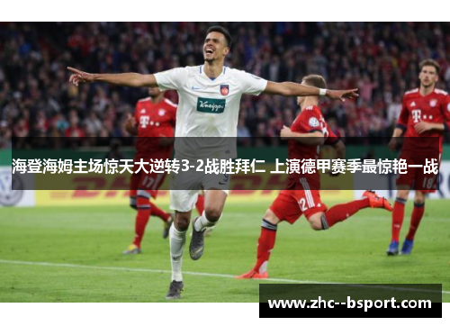 海登海姆主场惊天大逆转3-2战胜拜仁 上演德甲赛季最惊艳一战 海登海姆主场惊天大逆转3-2战胜拜仁 上演德甲赛季最惊艳一战