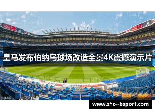 皇马发布伯纳乌球场改造全景4K震撼演示片 皇马发布伯纳乌球场改造全景4K震撼演示片