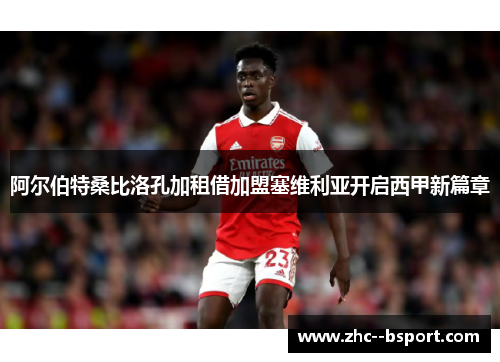 阿尔伯特桑比洛孔加租借加盟塞维利亚开启西甲新篇章 阿尔伯特桑比洛孔加租借加盟塞维利亚开启西甲新篇章