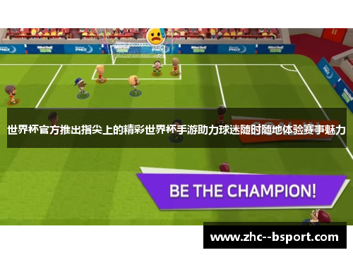 世界杯官方推出指尖上的精彩世界杯手游助力球迷随时随地体验赛事魅力 世界杯官方推出指尖上的精彩世界杯手游助力球迷随时随地体验赛事魅力