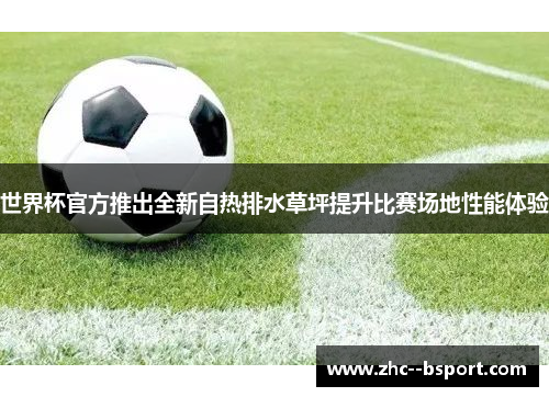 世界杯官方推出全新自热排水草坪提升比赛场地性能体验