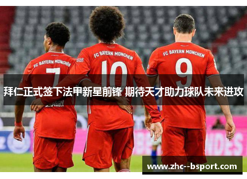 拜仁正式签下法甲新星前锋 期待天才助力球队未来进攻